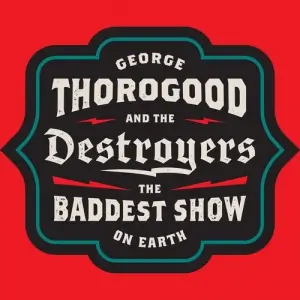 George Thorogood & The Destroyers - The Baddest Show On Earth George Thorogood & The Destroyers - The Baddest Show On Earth
