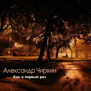Александр Чиркин - Как в первый раз Александр Чиркин - Как в первый раз