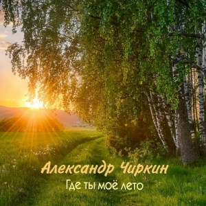 Александр Чиркин - Где ты мое лето Александр Чиркин - Где ты мое лето